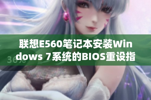 联想E560笔记本安装Windows 7系统的BIOS重设指南