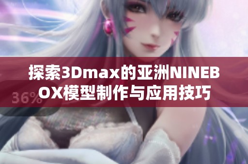 探索3Dmax的亚洲NINEBOX模型制作与应用技巧