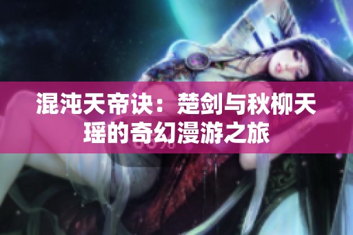 混沌天帝诀：楚剑与秋柳天瑶的奇幻漫游之旅