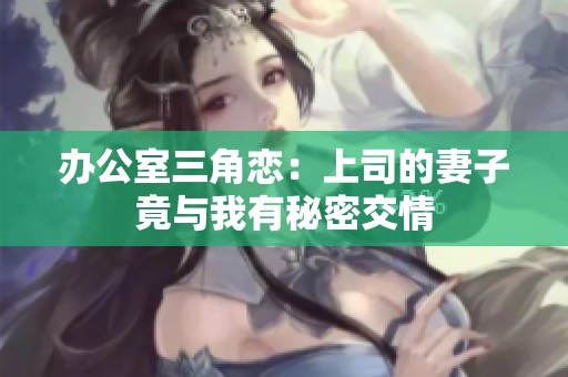 办公室三角恋：上司的妻子竟与我有秘密交情