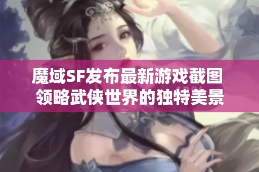 魔域SF发布最新游戏截图 领略武侠世界的独特美景