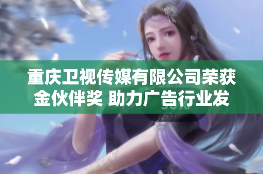 重庆卫视传媒有限公司荣获金伙伴奖 助力广告行业发展新篇章