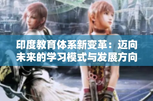 印度教育体系新变革：迈向未来的学习模式与发展方向