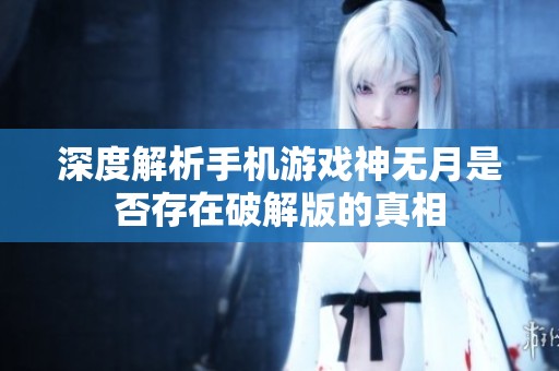 深度解析手机游戏神无月是否存在破解版的真相