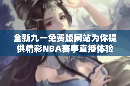 全新九一免费版网站为你提供精彩NBA赛事直播体验