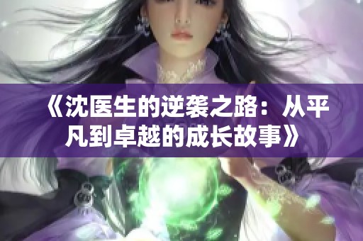 《沈医生的逆袭之路：从平凡到卓越的成长故事》