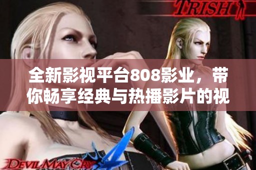 全新影视平台808影业，带你畅享经典与热播影片的视听盛宴