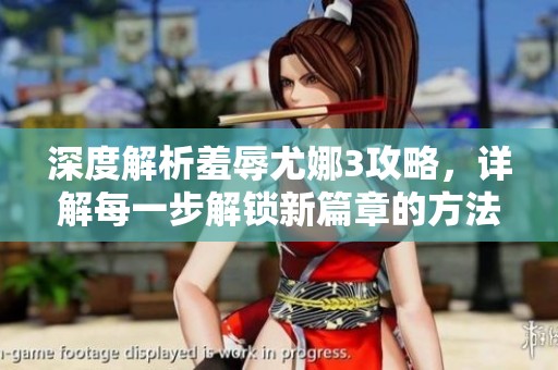 深度解析羞辱尤娜3攻略，详解每一步解锁新篇章的方法