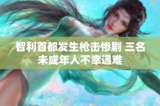 智利首都发生枪击惨剧 三名未成年人不幸遇难