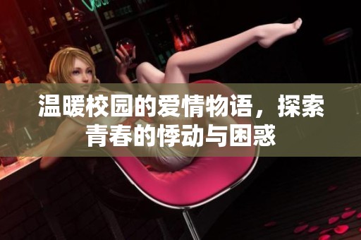 温暖校园的爱情物语，探索青春的悸动与困惑