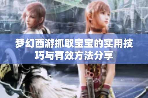 梦幻西游抓取宝宝的实用技巧与有效方法分享