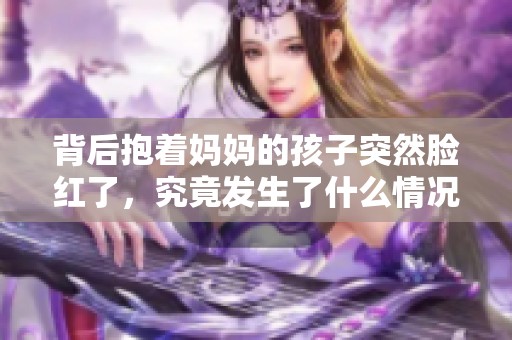 背后抱着妈妈的孩子突然脸红了，究竟发生了什么情况