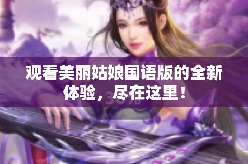 观看美丽姑娘国语版的全新体验，尽在这里！
