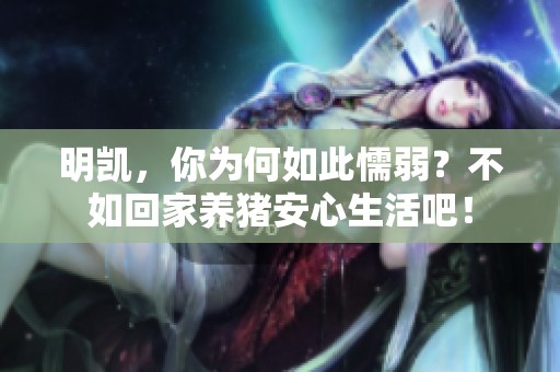 明凯，你为何如此懦弱？不如回家养猪安心生活吧！