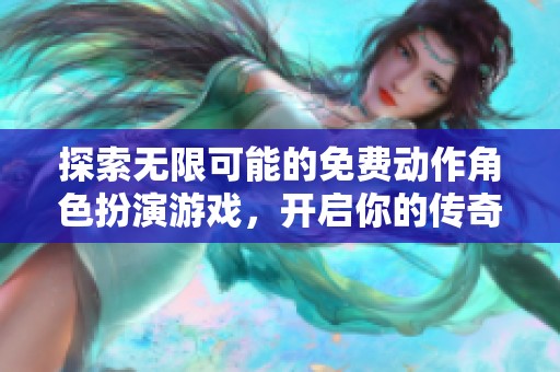 探索无限可能的免费动作角色扮演游戏，开启你的传奇冒险之旅