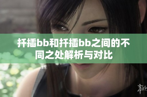 扦插bb和扦插bb之间的不同之处解析与对比