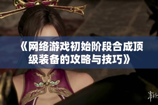 《网络游戏初始阶段合成顶级装备的攻略与技巧》