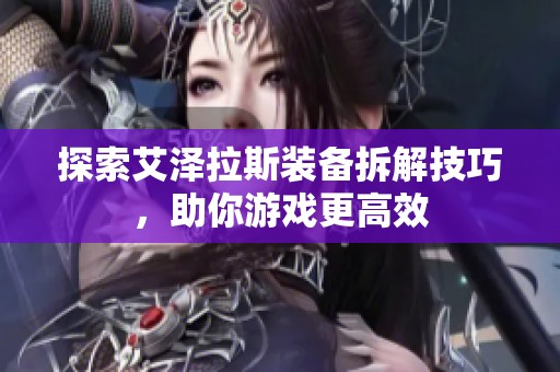 探索艾泽拉斯装备拆解技巧，助你游戏更高效