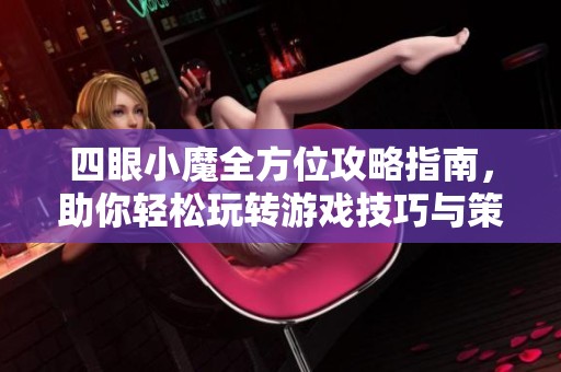 四眼小魔全方位攻略指南，助你轻松玩转游戏技巧与策略