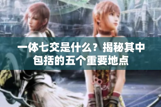一体七交是什么？揭秘其中包括的五个重要地点