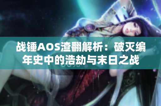 战锤AOS渣翻解析：破灭编年史中的浩劫与末日之战