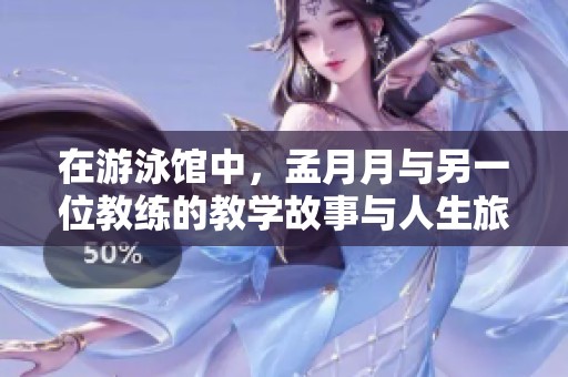 在游泳馆中，孟月月与另一位教练的教学故事与人生旅程