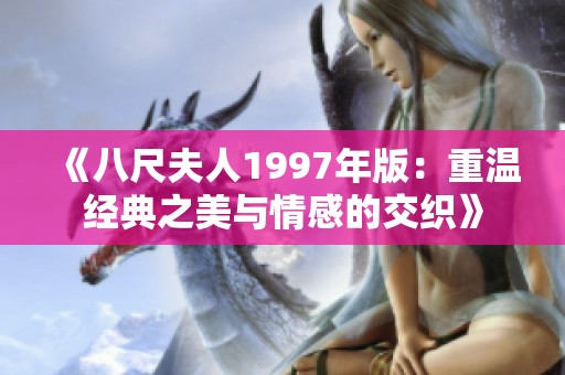 《八尺夫人1997年版：重温经典之美与情感的交织》
