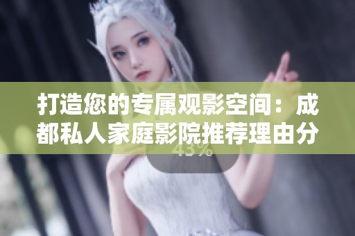 打造您的专属观影空间：成都私人家庭影院推荐理由分析