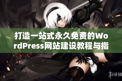 打造一站式永久免费的WordPress网站建设教程与指南