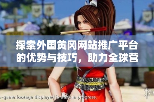 探索外国黄冈网站推广平台的优势与技巧，助力全球营销