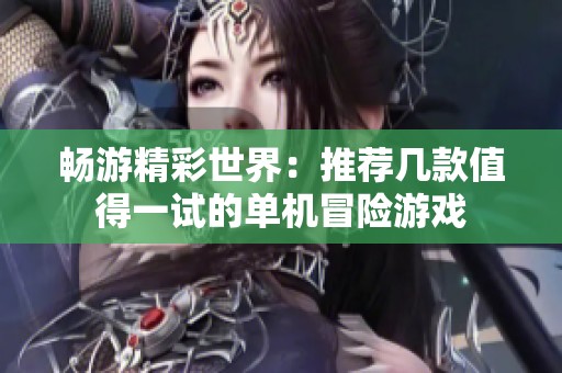 畅游精彩世界：推荐几款值得一试的单机冒险游戏