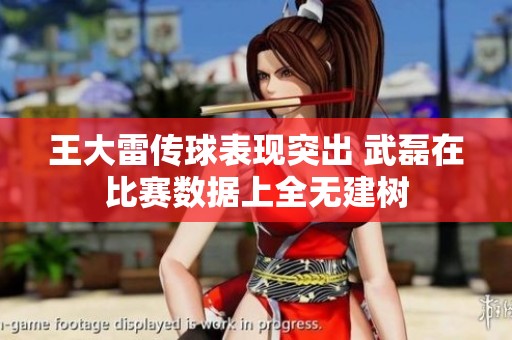 王大雷传球表现突出 武磊在比赛数据上全无建树