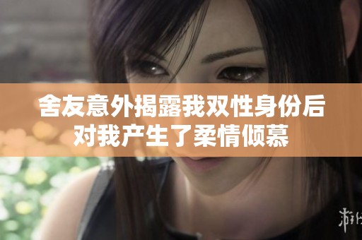 舍友意外揭露我双性身份后对我产生了柔情倾慕
