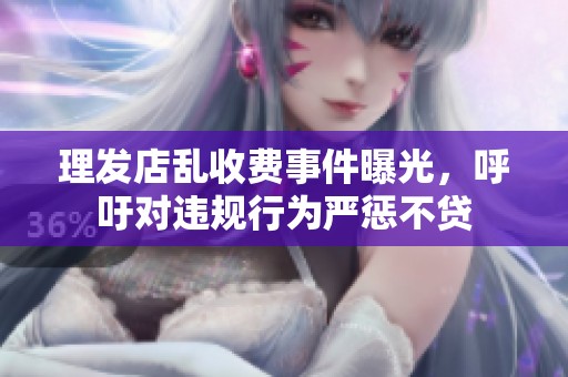 理发店乱收费事件曝光，呼吁对违规行为严惩不贷