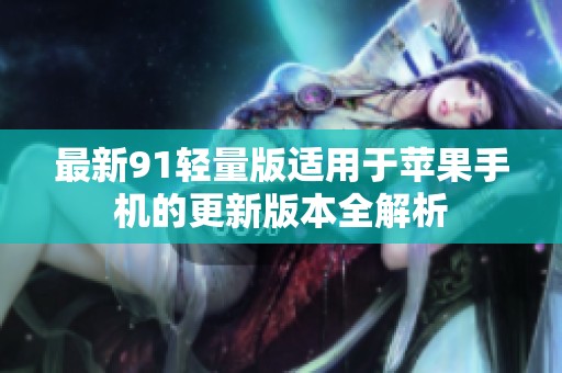 最新91轻量版适用于苹果手机的更新版本全解析