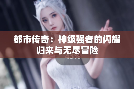 都市传奇：神级强者的闪耀归来与无尽冒险