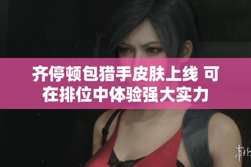 齐停顿包猎手皮肤上线 可在排位中体验强大实力