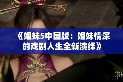 《姐妹5中国版：姐妹情深的戏剧人生全新演绎》
