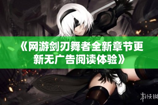 《网游剑刃舞者全新章节更新无广告阅读体验》