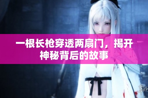 一根长枪穿透两扇门，揭开神秘背后的故事