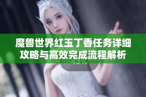 魔兽世界红玉丁香任务详细攻略与高效完成流程解析