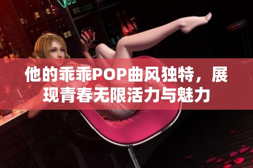 他的乖乖POP曲风独特，展现青春无限活力与魅力