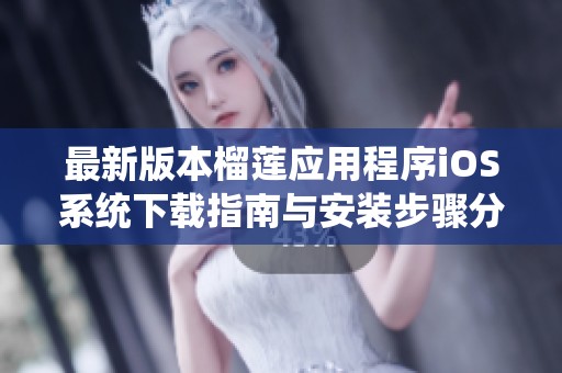 最新版本榴莲应用程序iOS系统下载指南与安装步骤分享