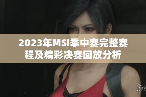 2023年MSI季中赛完整赛程及精彩决赛回放分析