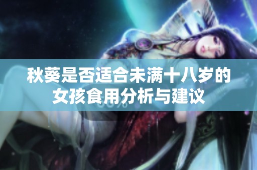 秋葵是否适合未满十八岁的女孩食用分析与建议