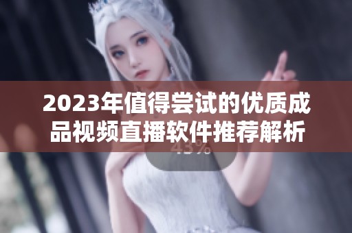 2023年值得尝试的优质成品视频直播软件推荐解析