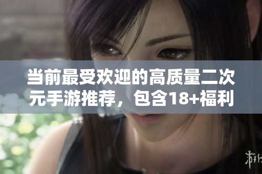 当前最受欢迎的高质量二次元手游推荐，包含18+福利内容与玩法解析