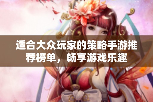适合大众玩家的策略手游推荐榜单，畅享游戏乐趣