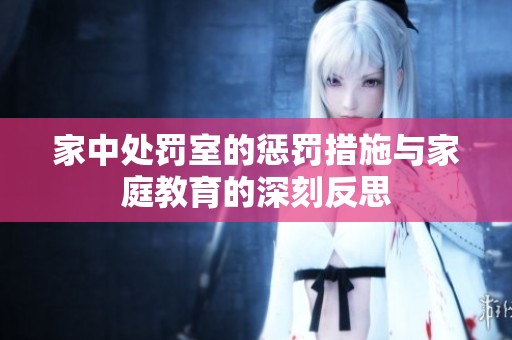 家中处罚室的惩罚措施与家庭教育的深刻反思