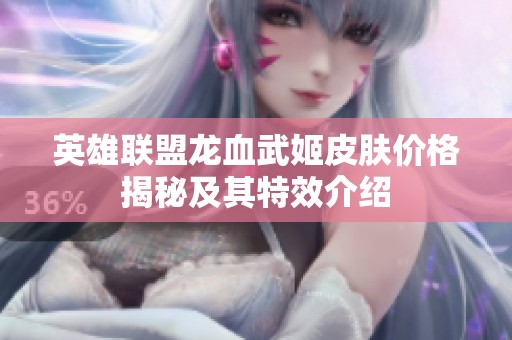 英雄联盟龙血武姬皮肤价格揭秘及其特效介绍